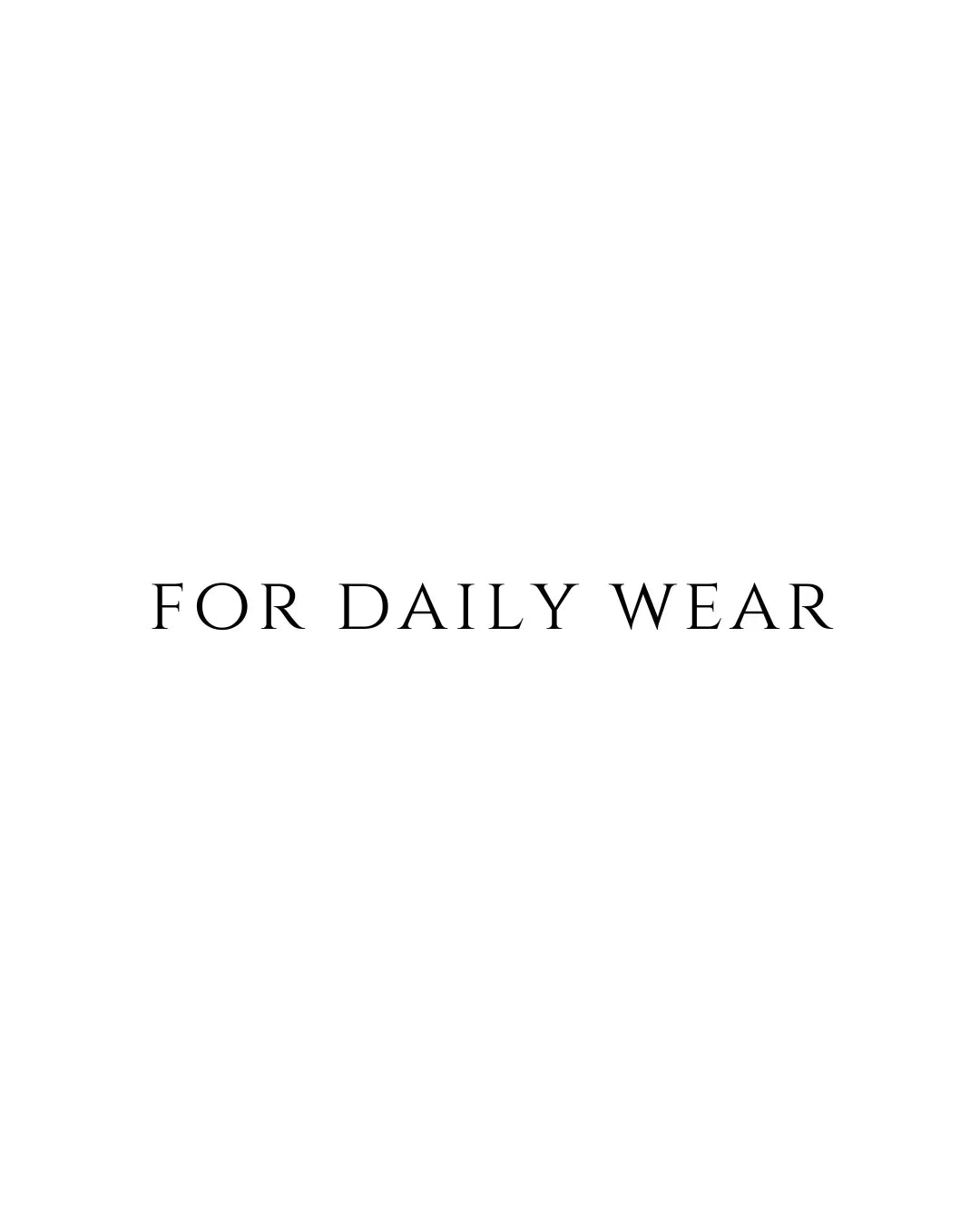 FOR DAILY WEAR